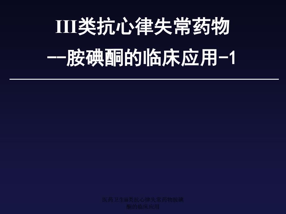 医药卫生iii类抗心律失常药物胺碘酮的临床应用课件_第1页