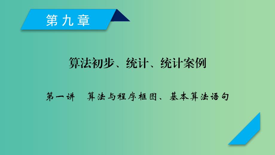 2020高考数学一轮复习 第九章 算法初步、统计、统计案例 第1讲 算法与程序框图、基本算法语句课件.ppt_第1页