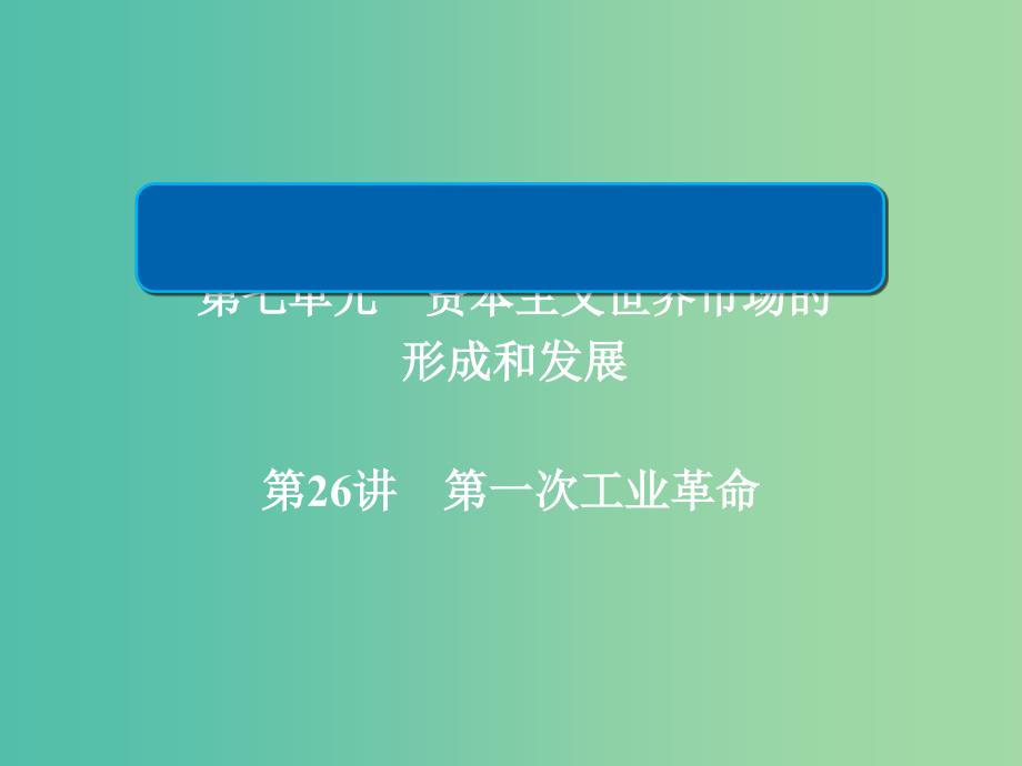 2019届高考历史一轮复习 第七单元 资本主义世界市场的形成和发展 26 第一次工业革命课件 新人教版.ppt_第1页