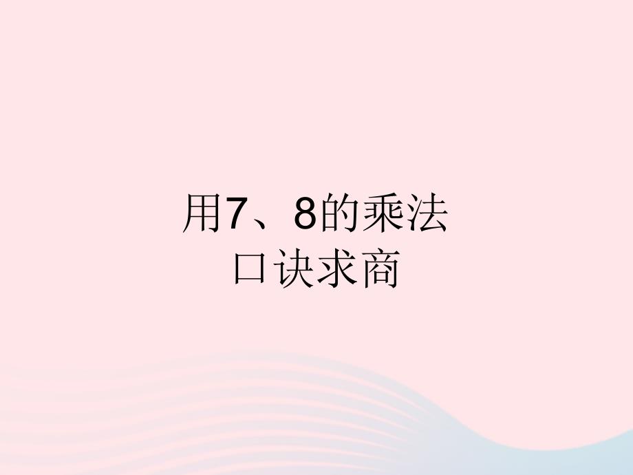 二级数学下册4表内除法二用789的乘法口诀求商用78的乘法口诀求商课件新人教0601356_第1页