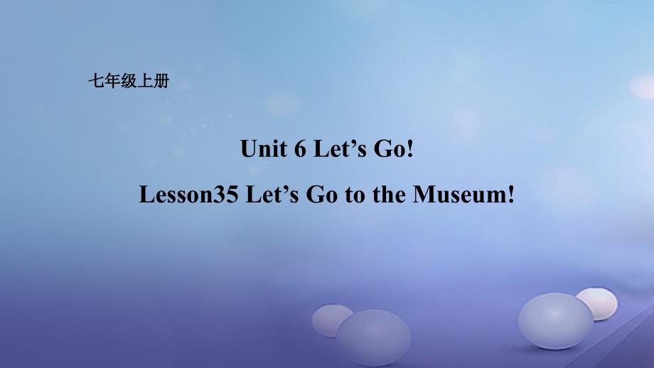 七年级英语上册 Unit 6 Let’s Go Lesson 35 Let’s Go to the Museum （新版）冀教版_第1页