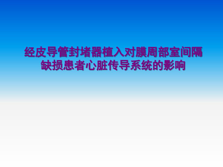 经皮导管封堵器植入对膜周部室间隔缺损患者心脏传导系统影响_第1页