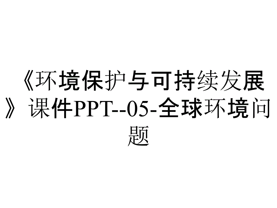 《环境保护与可持续发展》课件PPT--05-全球环境问题_第1页