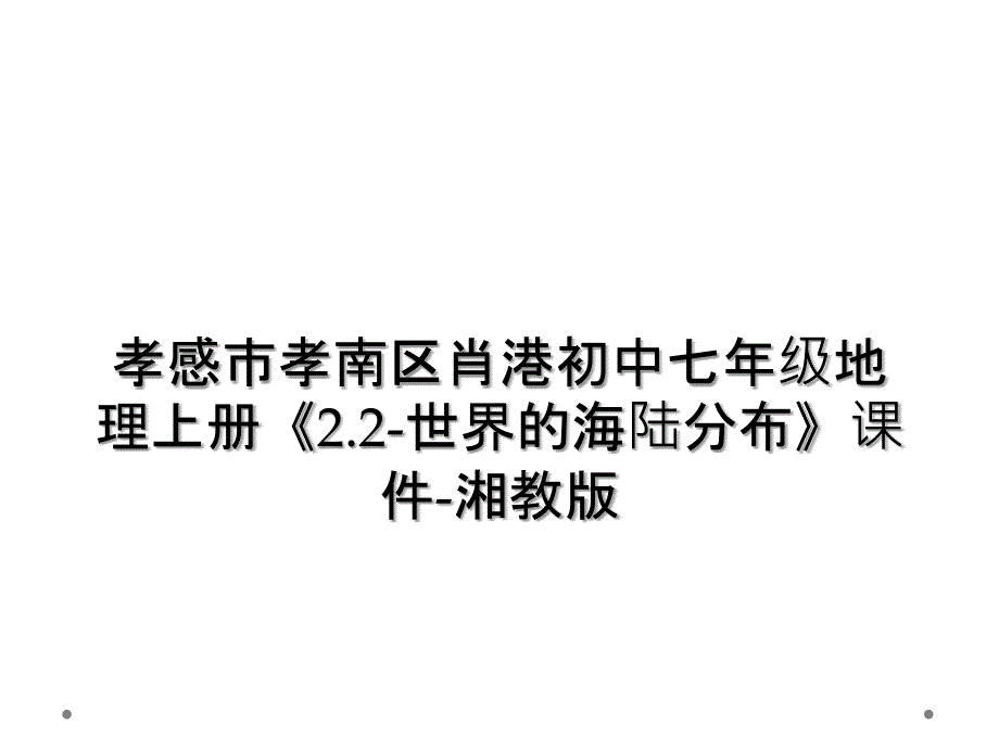 孝感市孝南区肖港初中七年级地理上册2.2世界的海陆分布课件湘教版2_第1页