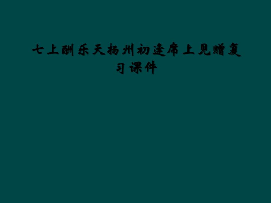 七上酬乐天扬州初逢席上见赠复习课件_第1页