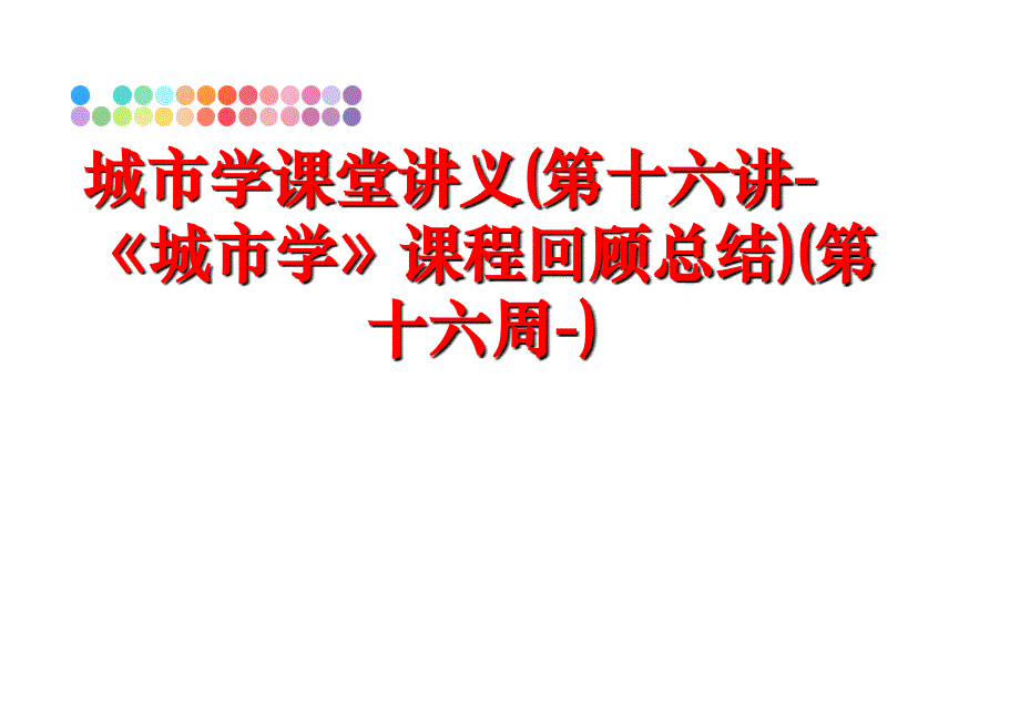 最新城市学课堂讲义第十六讲城市学课程回顾总结第十六周精品课件_第1页