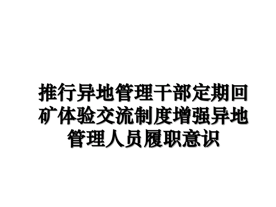 推行异地管理干部定期回矿体验交流制度增强异地管理人员履职意识教学提纲_第1页