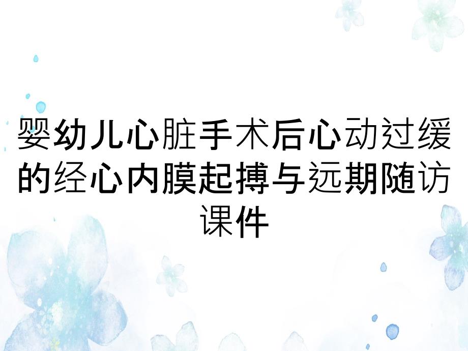 婴幼儿心脏手术后心动过缓的经心内膜起搏与远期随访课件_第1页