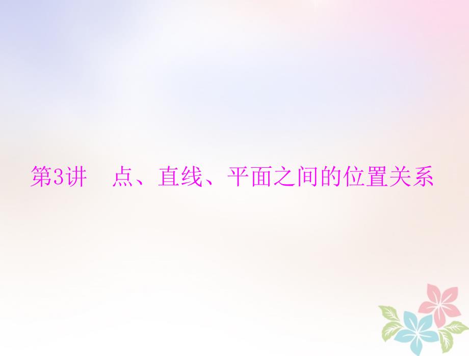 2019版高考数学一轮复习 第八章 立体几何 第3讲 点、直线、平面之间的位置关系配套课件 理_第1页