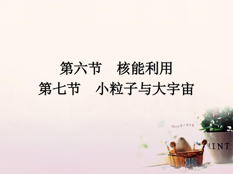 2017秋高中物理 第四章 原子核 4.6 核能利用 4.7 小粒子与大宇宙课件 粤教版选修3-5_第1页