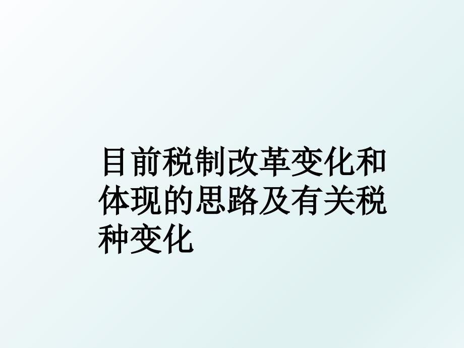 目前税制改革变化和体现的思路及有关税种变化_第1页