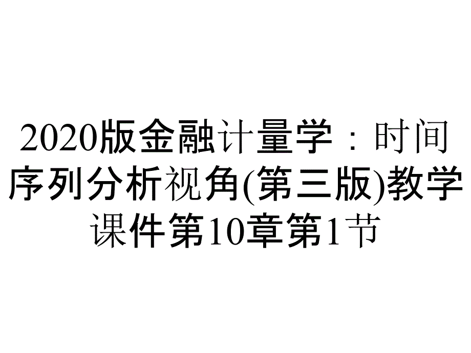 2020版金融计量学：时间序列分析视角(第三版)教学课件第10章第1节_第1页