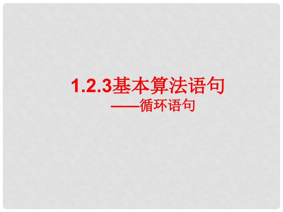 河北省新乐市高中数学 第一章 算法初步 1.2.3 基本算法语句循环语句课件 新人教A版必修3_第1页