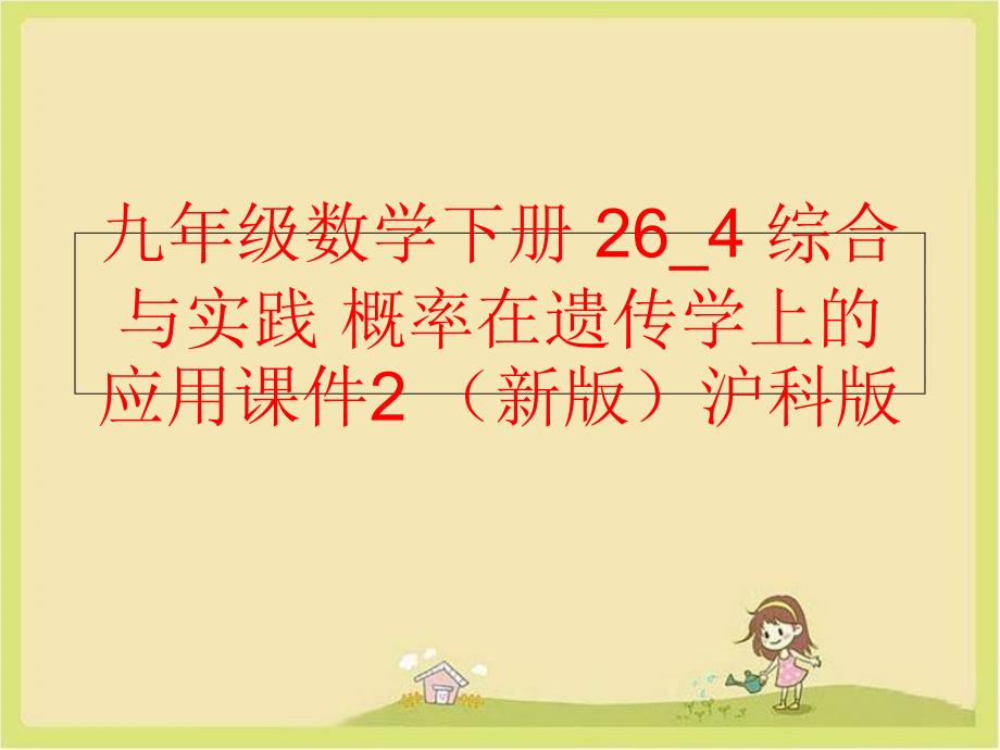 精品九年级数学下册264综合与实践概率在遗传学上的应用课件2新版沪科版可编辑_第1页