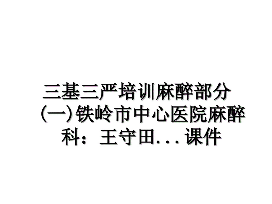 三基三严培训麻醉部分一铁岭市中心医院麻醉科王守田.课件复习课程_第1页