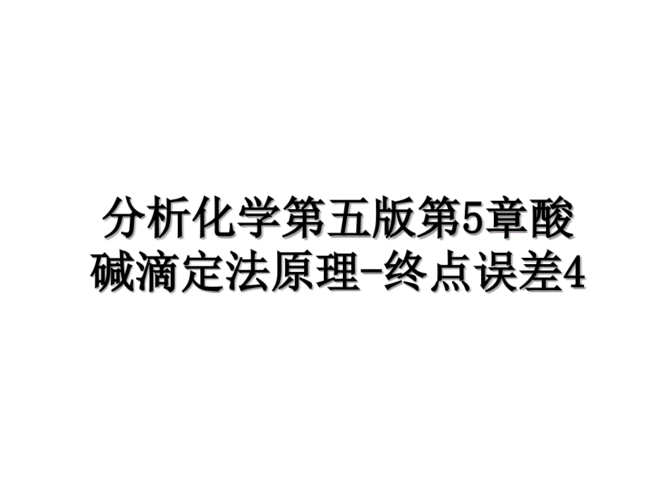 分析化学第五版第5章酸碱滴定法原理-终点误差4教学内容_第1页