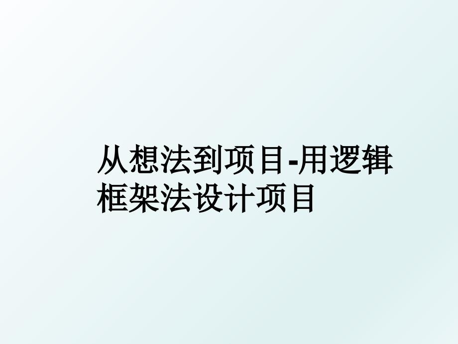 从想法到项目用逻辑框架法设计项目_第1页