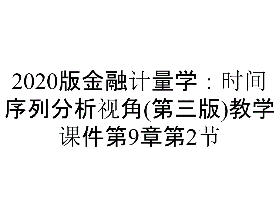 2020版金融计量学：时间序列分析视角(第三版)教学课件第9章第2节_第1页