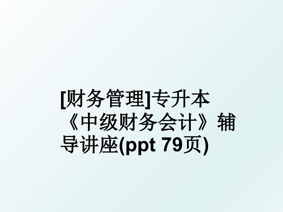 [财务]专升本《中级财务会计》辅导讲座(ppt 79页)_第1页