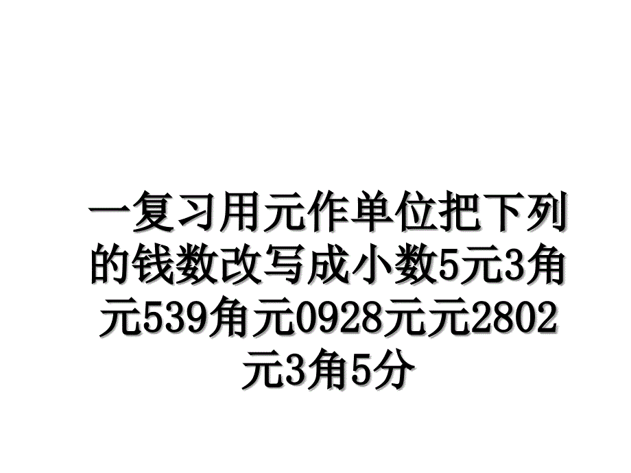 一复习用元作单位把下列的钱数改写成小数5元3角元539角元0928元元2802元3角5分_第1页