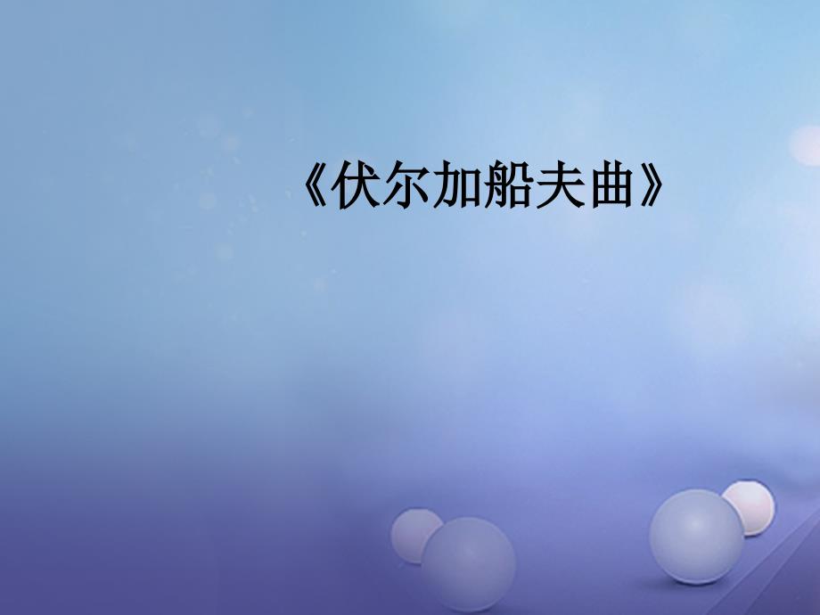 七年级音乐上册 第二单元 美妙的人声 伏尔加船夫曲课件2 湘艺版_第1页