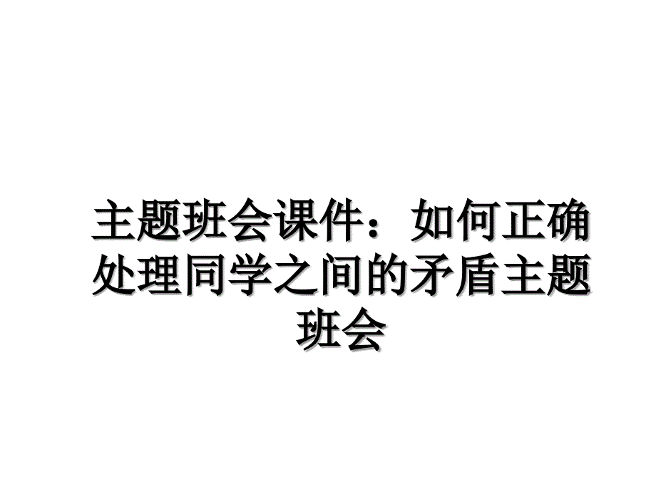 主题班会课件：如何正确处理同学之间的矛盾主题班会讲课教案_第1页