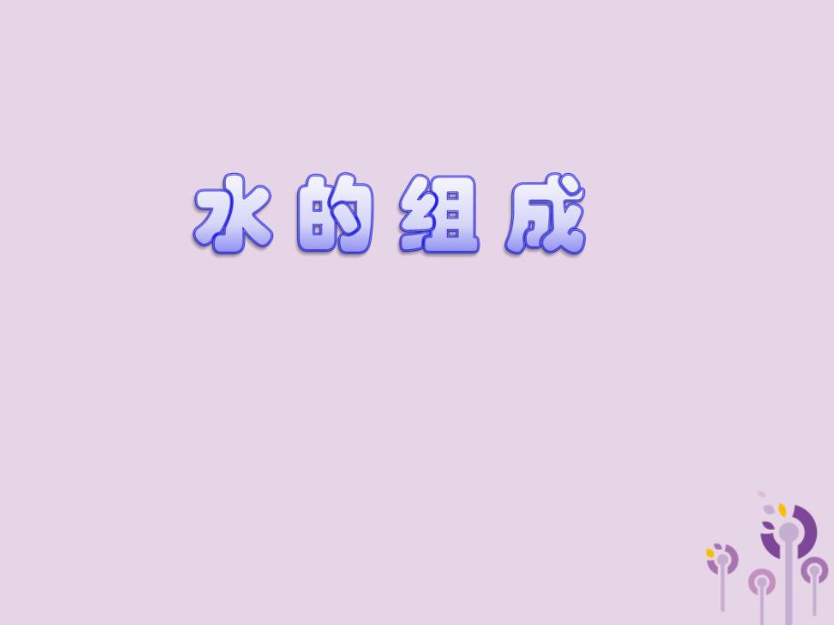 2018届九年级化学上册 第四单元 课题3 水的组成课件 （新版）新人教版_第1页