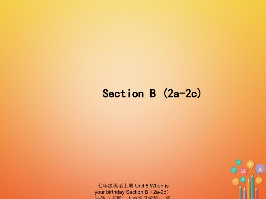 最新七年级英语上册Unit8WhenisyourbirthdaySectionB2a2c课件新版人教新目标版新版人教新目标级上册英语课件_第1页