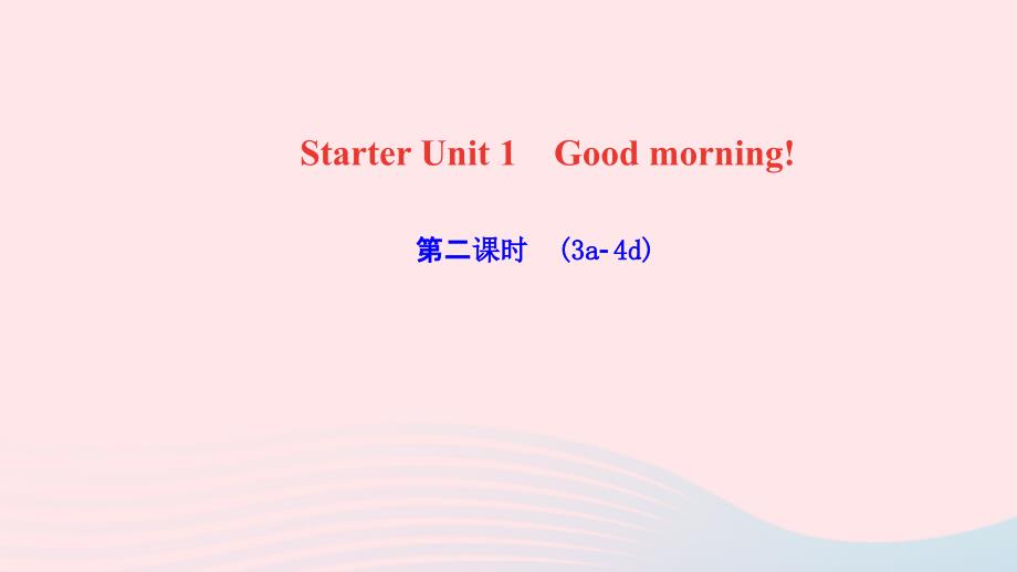 最新七年级英语上册StarterUnit1Goodmorning第二课时3a4d作业课件新版人教新目标版新版人教新目标级上册英语课件_第1页