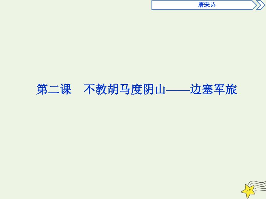 2019-2020学年高中语文 唐宋诗 2 第二课 不教胡马度阴山&amp;mdash;&amp;mdash;边塞军旅课件 语文版选修《唐宋诗词鉴赏》_第1页