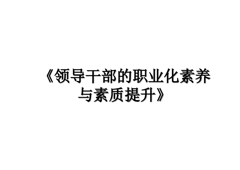 《领导干部的职业化素养与素质提升》_第1页