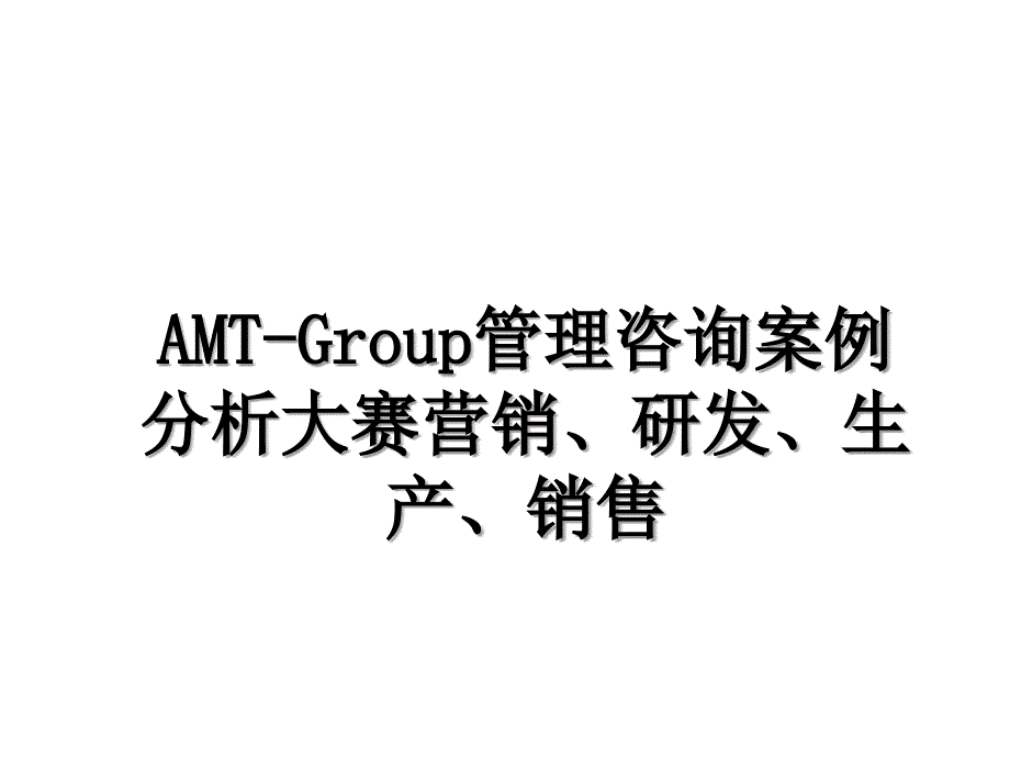 AMTGroup管理咨询案例分析大赛营销研发生产销售_第1页