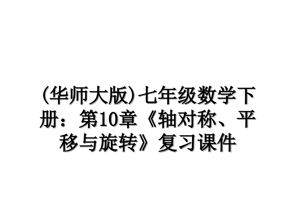 华师大版七年级数学下册第10章轴对称平移与旋转复习课件_第1页