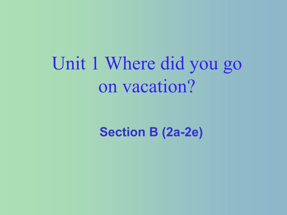 八年级英语上册 Unit 1 where did you go on vacation Section B（2a-2e）课件 （新版）人教新目标版.ppt_第1页