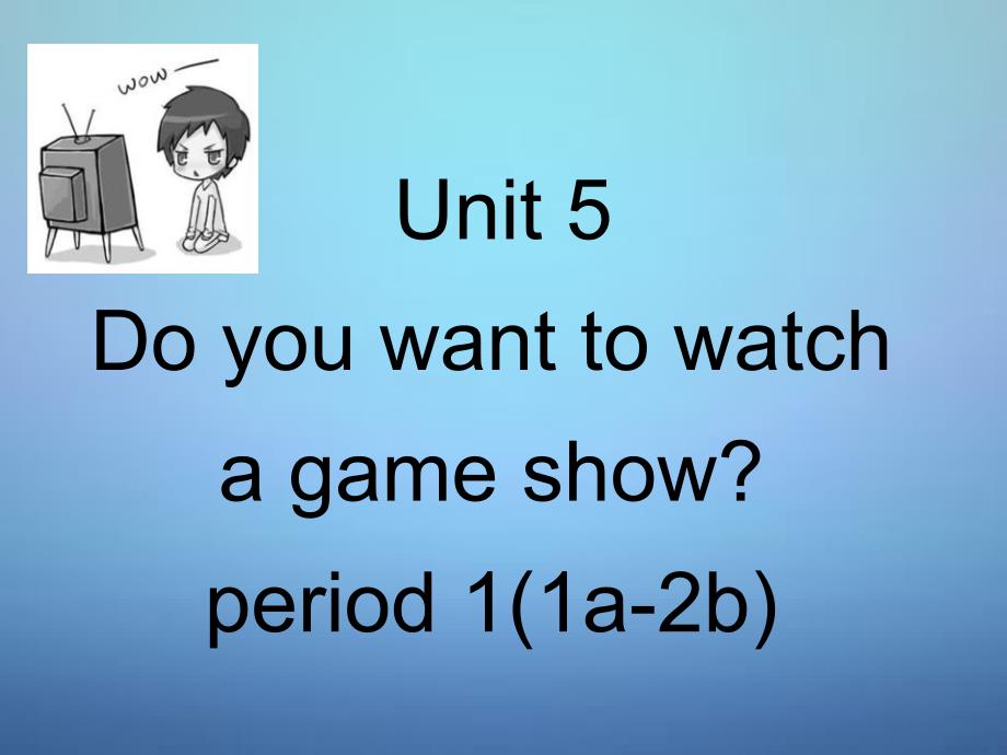 八年级英语上册 Unit 5 Do you want to watch a game show课件_第1页