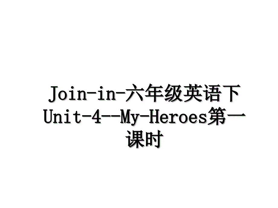 Join-in-六年级英语下Unit-4--My-Heroes第一课时_第1页