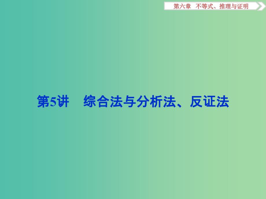 高考数学一轮复习第6章不等式推理与证明第5讲综合法与分析法反证法课件理北师大版.ppt_第1页