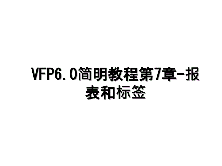 VFP6.0简明教程第7章报表和标签_第1页