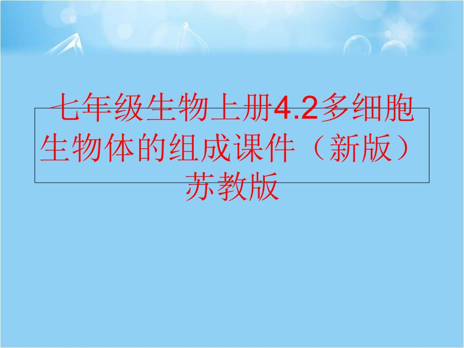 精品七年级生物上册4.2多细胞生物体的组成课件新版苏教版可编辑_第1页