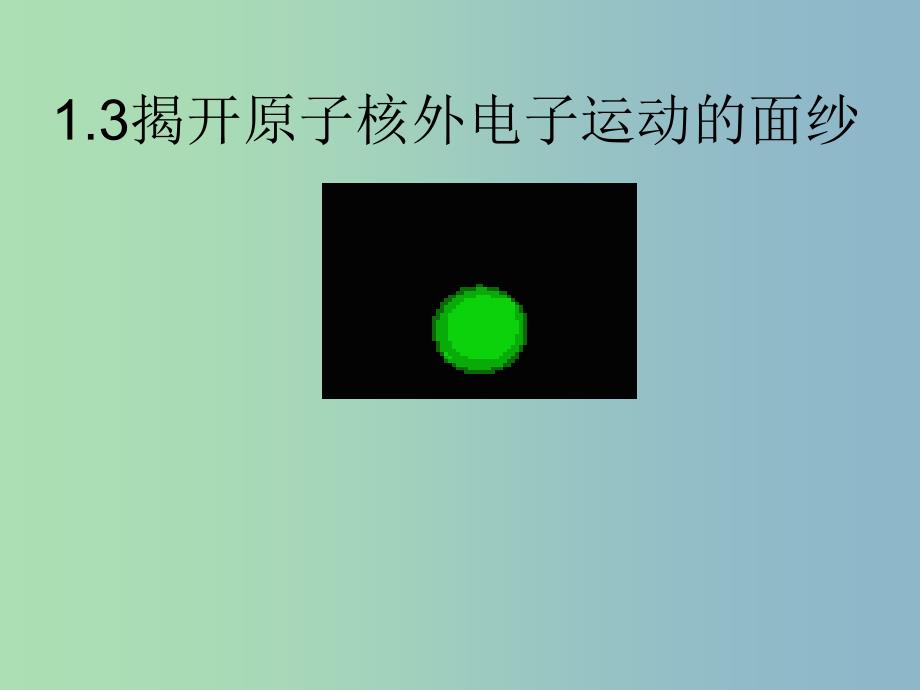 高中化学第一册第一章打开原子世界的大门1.3揭开原子核外电子运动的面纱1课件沪科版.ppt_第1页