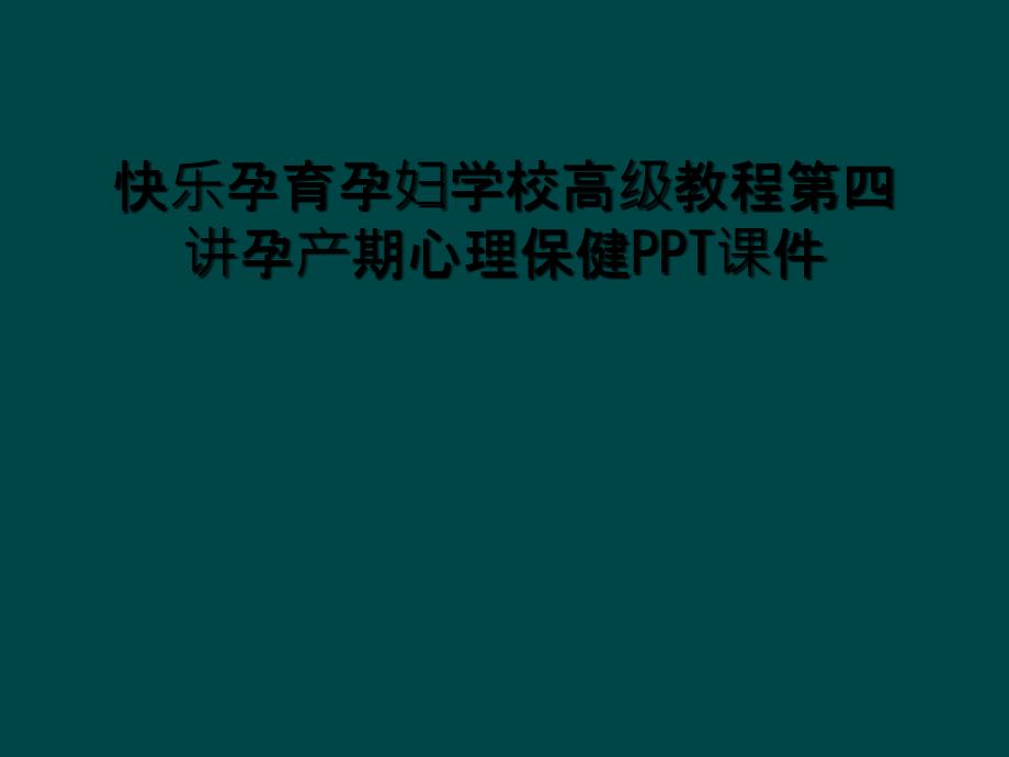 快乐孕育孕妇学校高级教程第四讲孕产期心理保健PPT课件_第1页