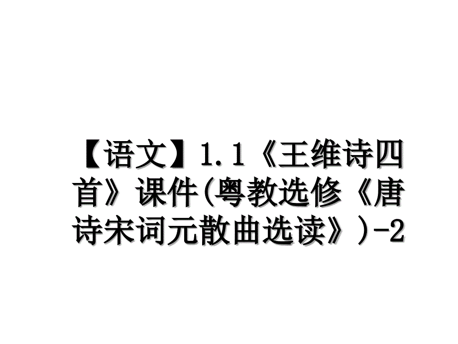 【语文】1.1《王维诗四首》课件(粤教选修《唐诗宋词元散曲选读》)-2教学资料_第1页