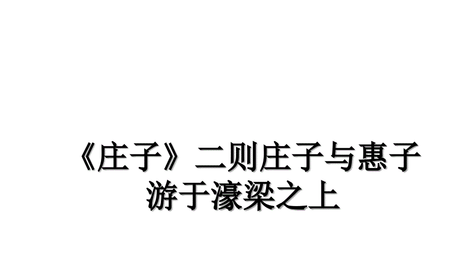 庄子二则庄子与惠子游于濠梁之上教学提纲_第1页