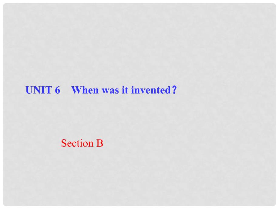 九年级英语全册 Unit 6 When was it invented Section B课件 （新版）人教新目标版_第1页