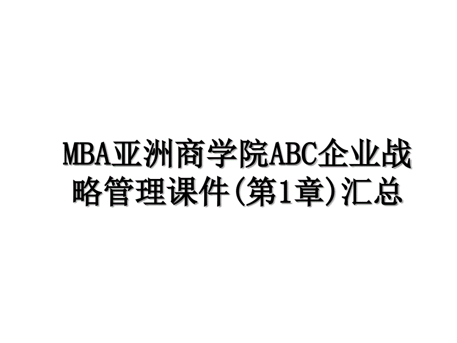 MBA亚洲商学院ABC企业战略管理课件(第1章)汇总_第1页