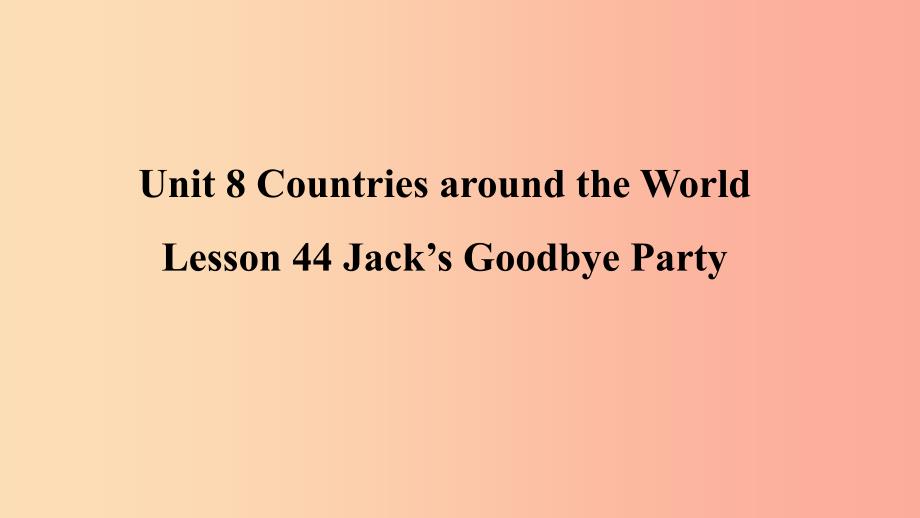 2019年秋季七年级英语上册Unit8CountriesaroundtheworldLesson44Jack’sGoodbyeParty预习课件新版冀教版.ppt_第1页