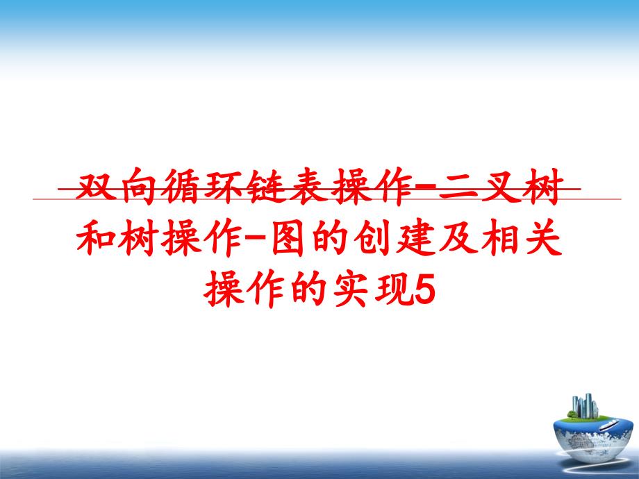 最新双向循环链表操作-二叉树和树操作-图的创建及相关操作的实现5ppt课件_第1页