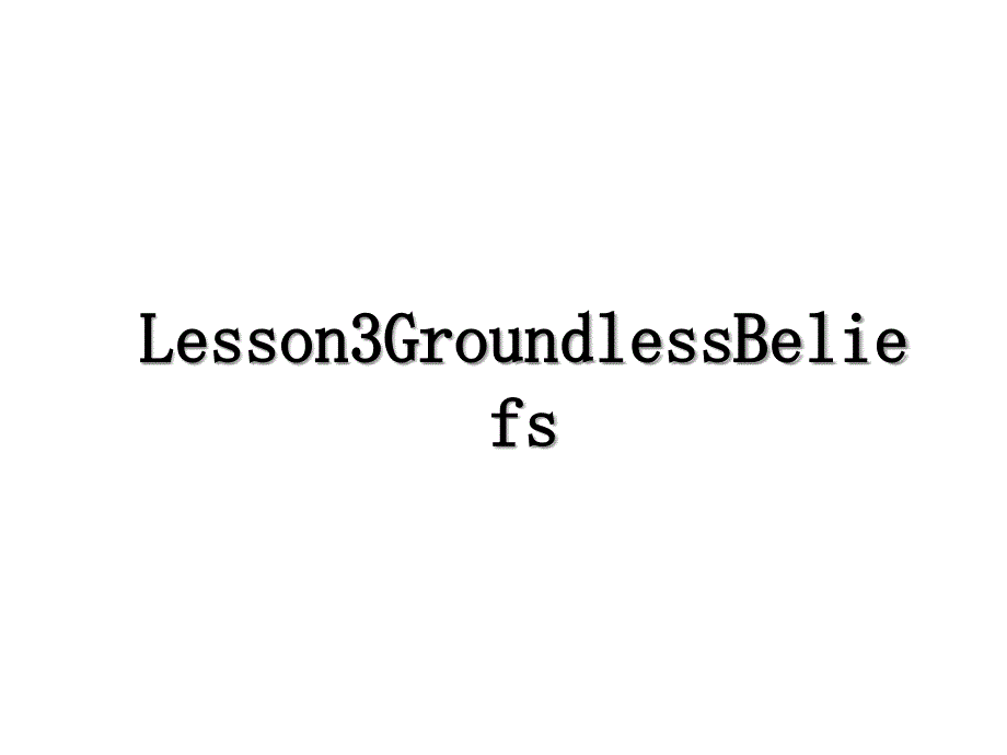 Lesson3GroundlessBeliefs_第1页