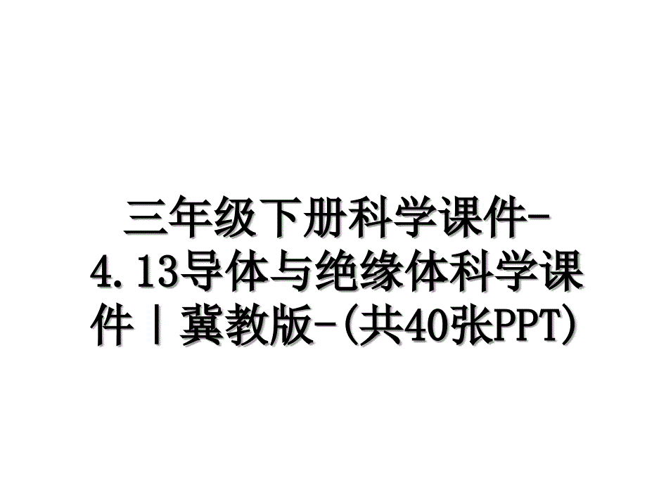 三年级下册科学课件4.13导体与绝缘体科学课件冀教版共40张PPT_第1页