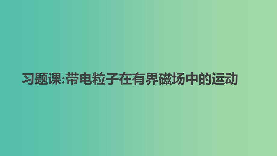 2018-2019学年高中物理 第三章 磁场 习题课带电粒子在有界磁场中的运动课件 新人教版选修3-1.ppt_第1页